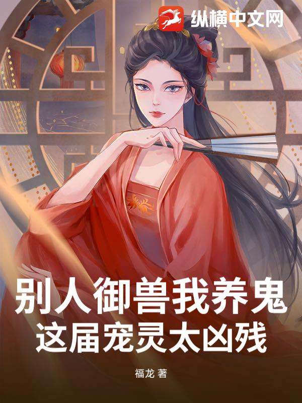 别人御兽我养鬼，这届宠灵太凶残